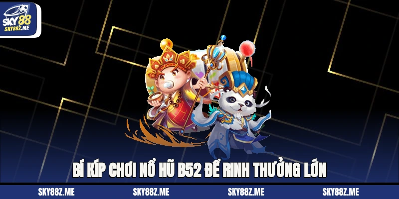 Bí kíp chơi Nổ hũ B52 để rinh thưởng lớn