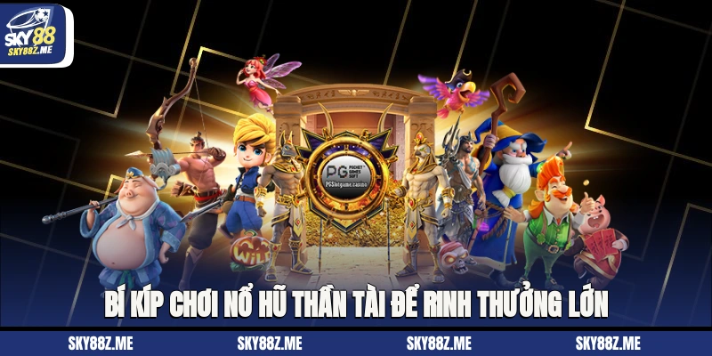 Bí kíp chơi nổ hũ thần tài để rinh thưởng lớn 