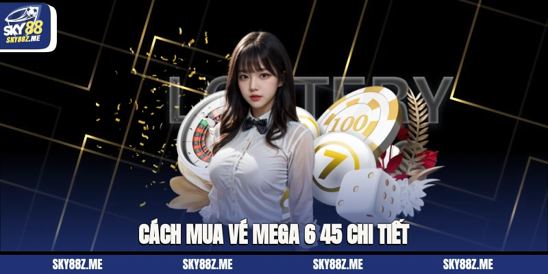 Cách mua vé Mega 6/45 chi tiết