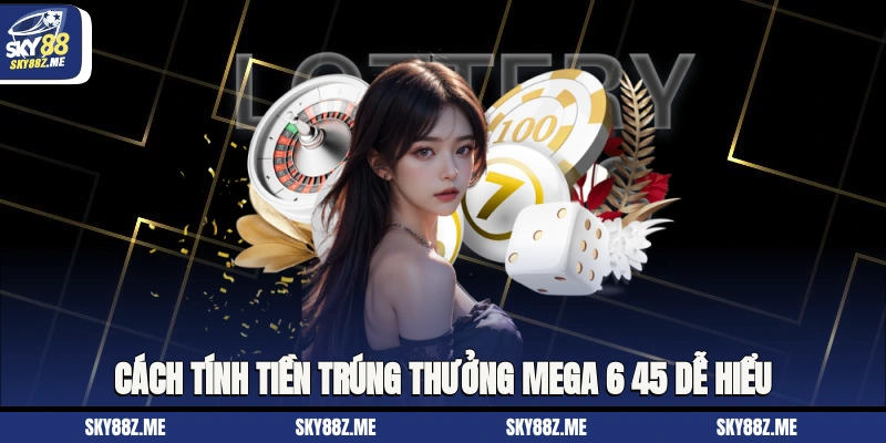 Cách tính tiền trúng thưởng Mega 6/45 dễ hiểu