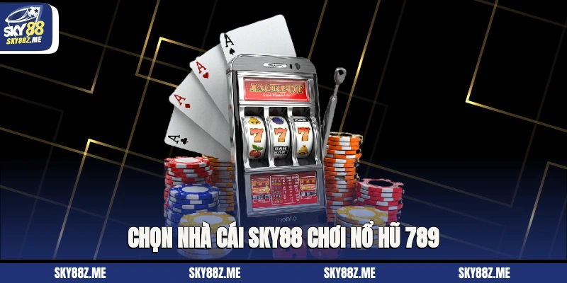Chọn nhà cái Sky88 chơi Nổ hũ 789