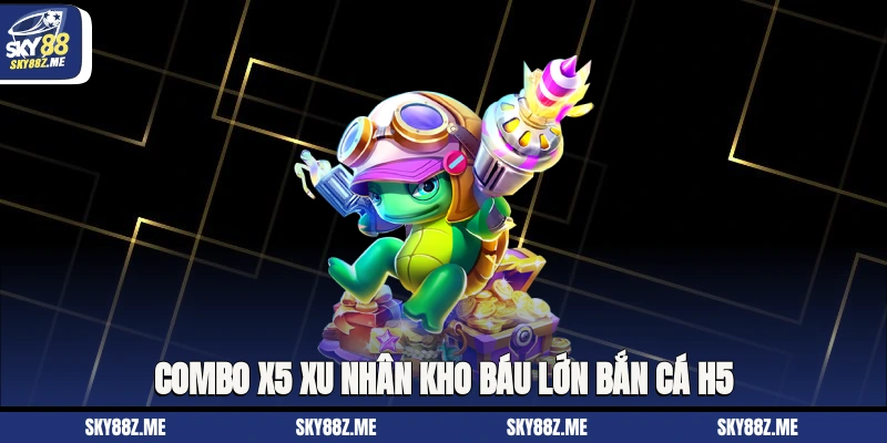 Combo x5 xu nhân kho báu lớn bắn Cá H5