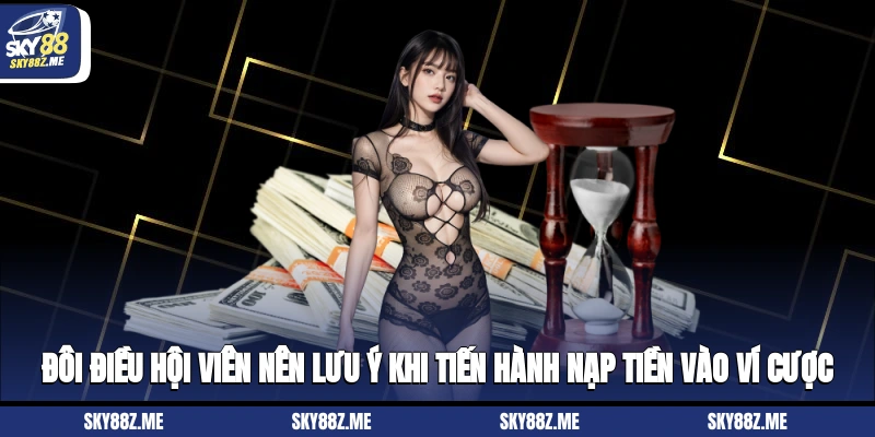 Đôi điều hội viên nên lưu ý khi tiến hành nạp tiền vào ví cược
