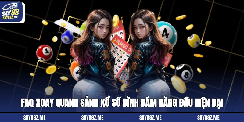 FAQ xoay quanh sảnh xổ số đình đám hàng đầu hiện đại