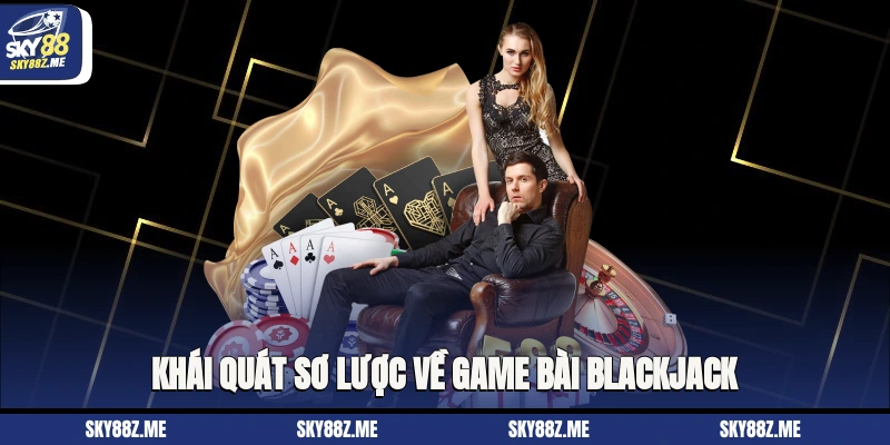 Khái quát sơ lược về game bài blackjack