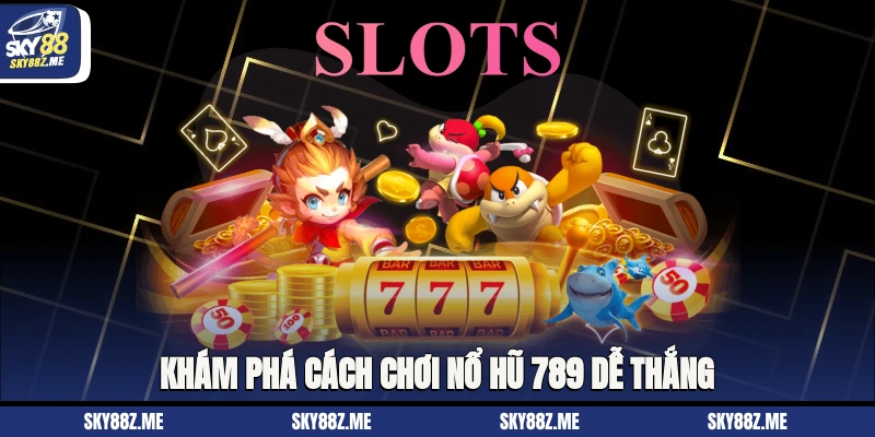 Khám phá cách chơi Nổ hũ 789 dễ thắng