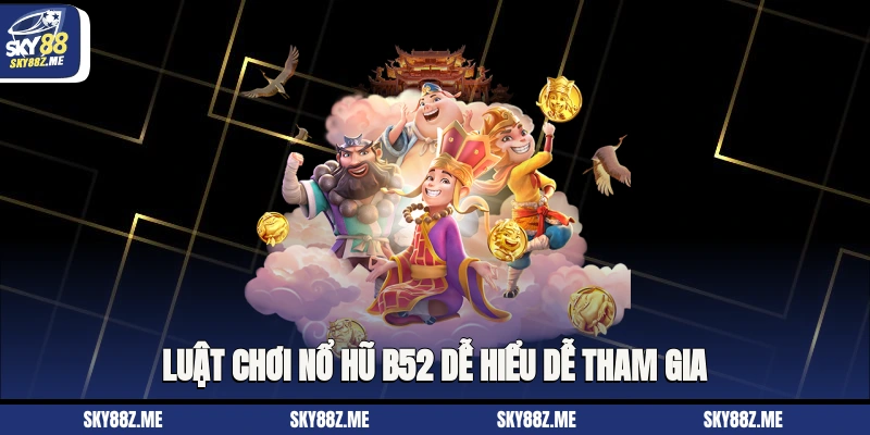 Luật chơi Nổ hũ B52 dễ hiểu, dễ tham gia