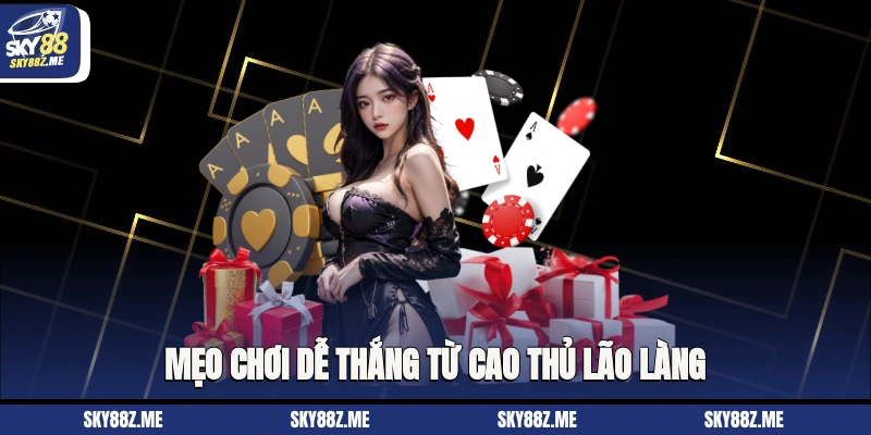Mẹo chơi dễ thắng từ cao thủ lão làng