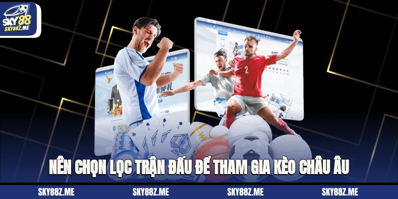 Nên chọn lọc trận đấu để tham gia kèo châu âu