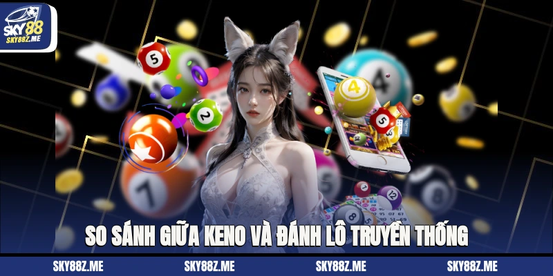 So sánh giữa Keno và đánh lô truyền thống