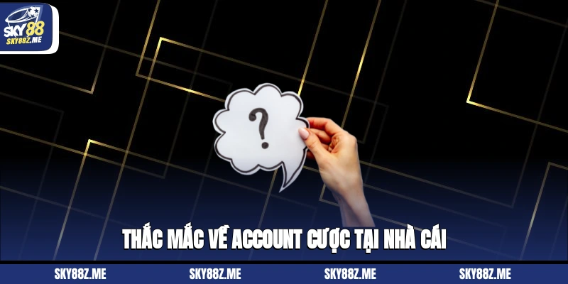 Thắc mắc về account cược tại nhà cái