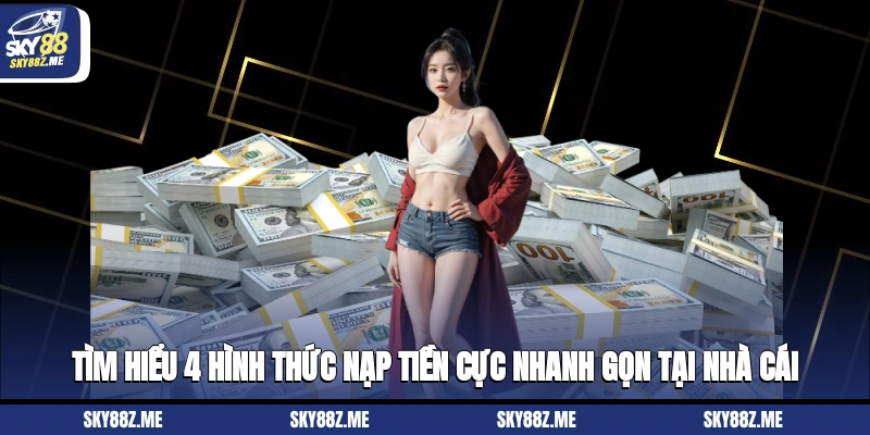 Tìm hiểu 4 hình thức nạp tiền cực nhanh gọn tại nhà cái
