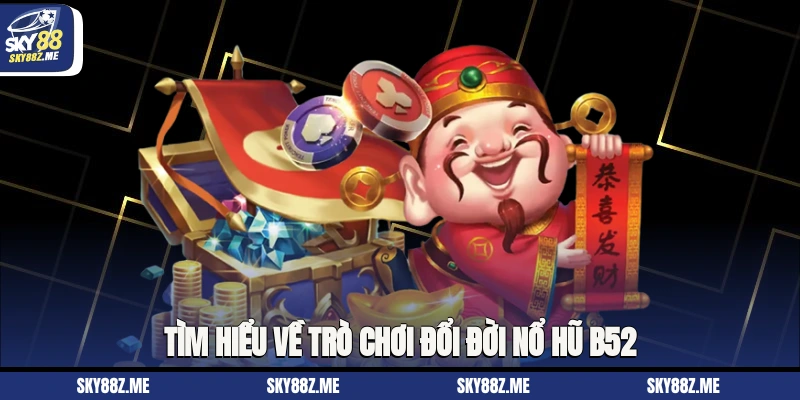 Tìm hiểu về trò chơi đổi đời Nổ hũ B52