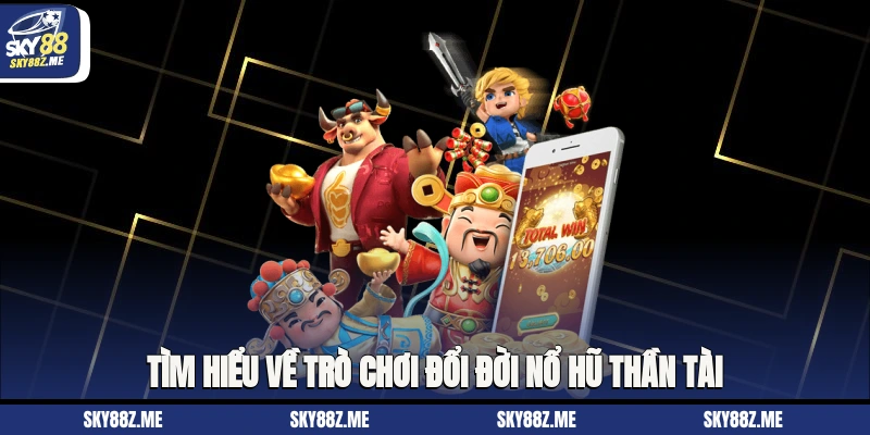 Tìm hiểu về trò chơi đổi đời nổ hũ thần tài 