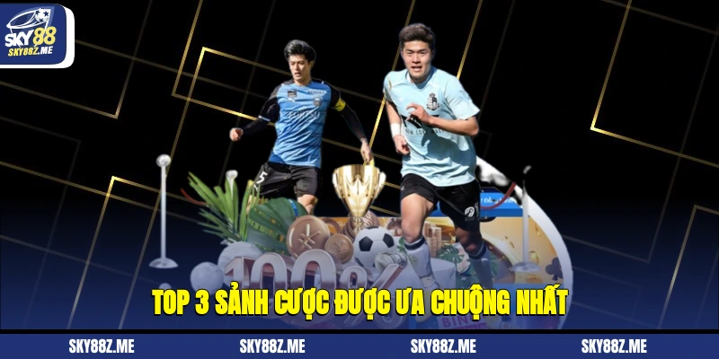 Top 3 sảnh cược được ưa chuộng nhất