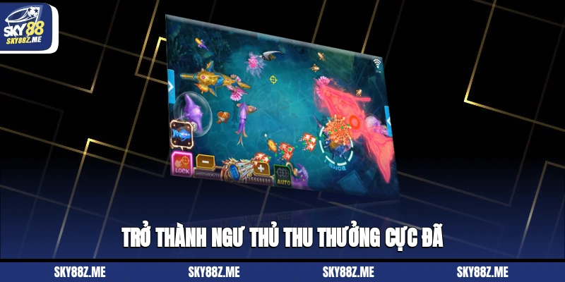 Trở thành ngư thủ thu thưởng cực đã