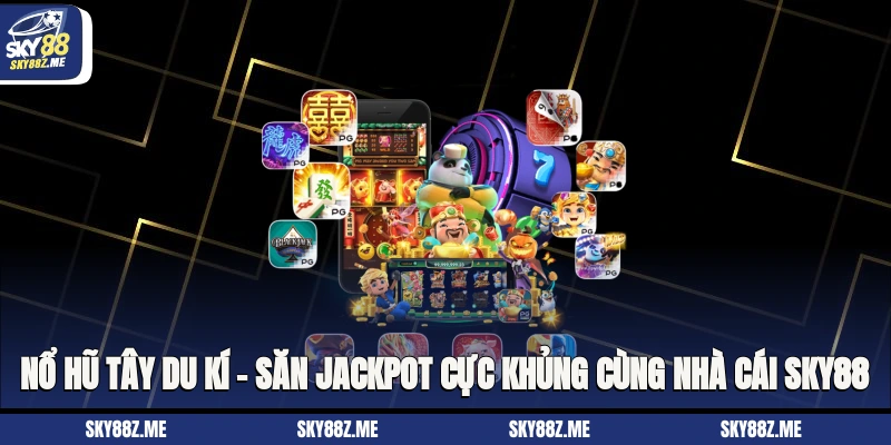 Nổ hũ Tây Du Kí – Săn Jackpot Cực Khủng Cùng Nhà Cái Sky88