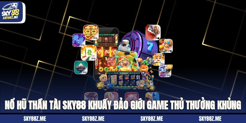 Nổ Hũ Thần Tài Sky88 Khuấy Đảo Giới Game Thủ Thưởng Khủng
