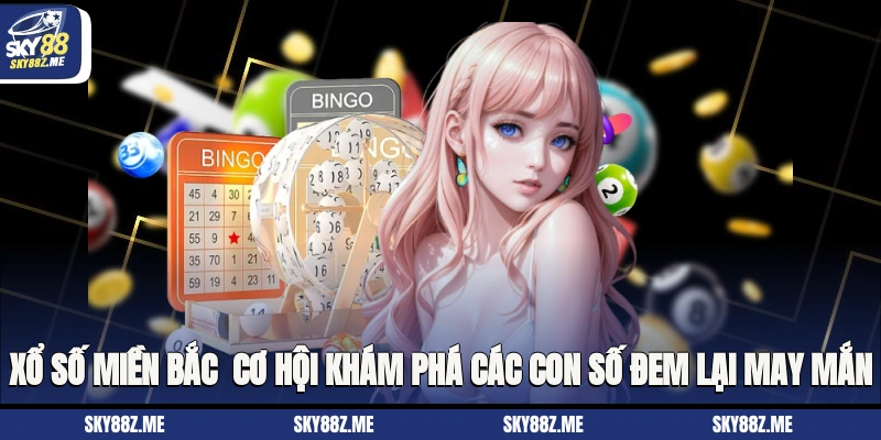 Xổ Số Miền Bắc - Cơ Hội Khám Phá Các Con Số Đem Lại May Mắn